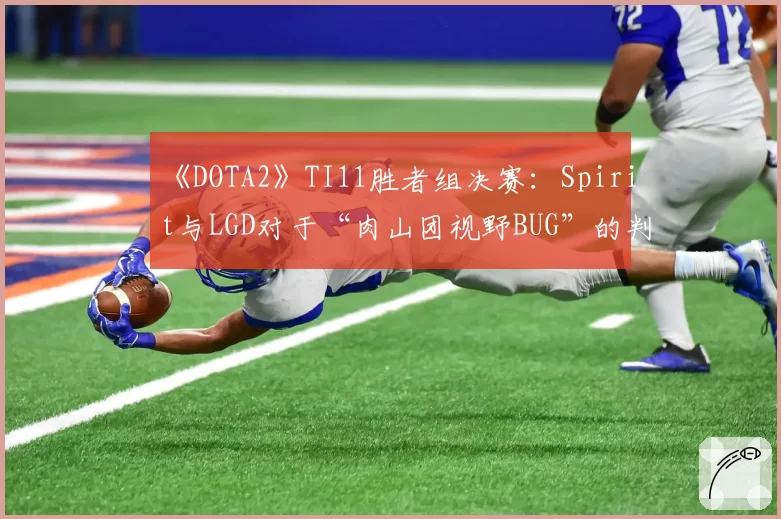 《DOTA2》TI11胜者组决赛：Spirit与LGD对于“肉山团视野BUG”的判罚立场分析