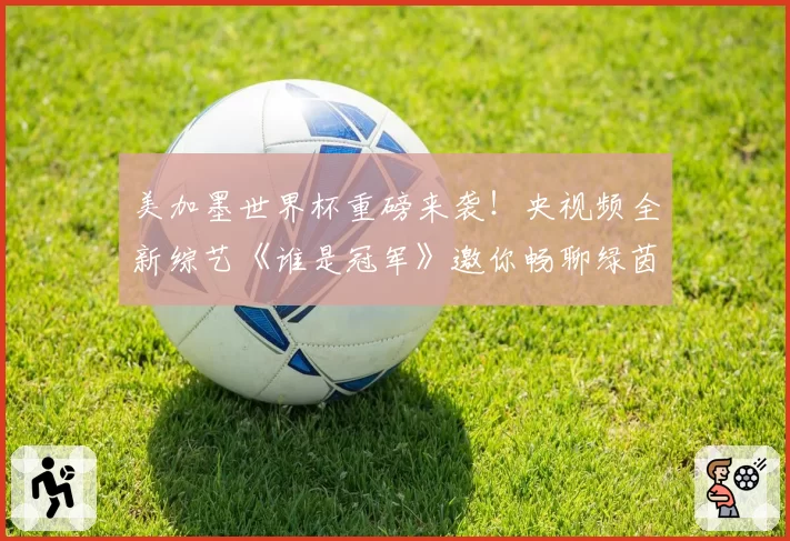 美加墨世界杯重磅来袭!央视频全新综艺《谁是冠军》邀你畅聊绿茵赛场