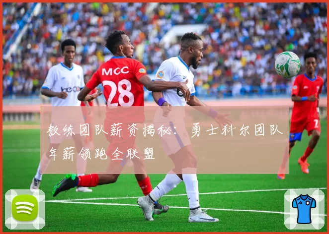 教练团队薪资揭秘：勇士科尔团队年薪领跑全联盟