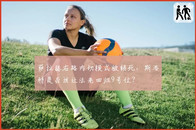 萨拉赫右路内切模式被锁死，斯洛特是否该让法老回归9号位？
