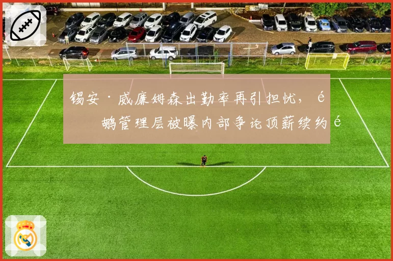 锡安·威廉姆森出勤率再引担忧，鹈鹕管理层被曝内部争论顶薪续约风险
