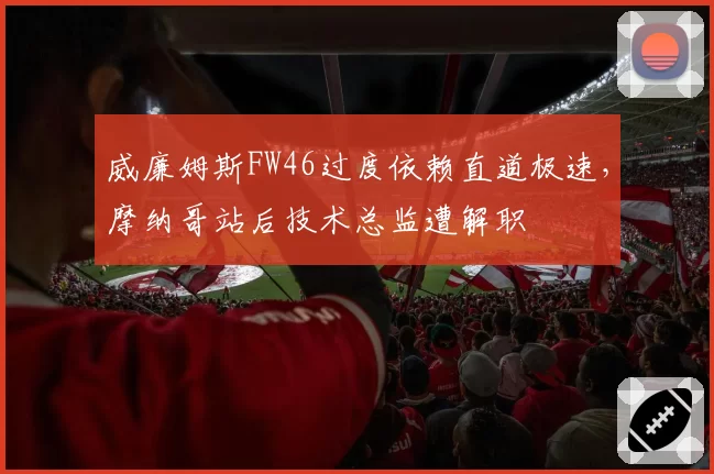 威廉姆斯FW46过度依赖直道极速,摩纳哥站后技术总监遭解职