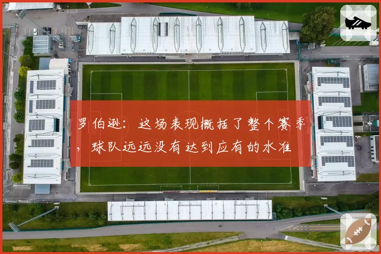 罗伯逊：这场表现概括了整个赛季，球队远远没有达到应有的水准