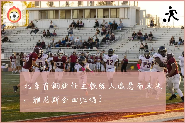 北京首钢新任主教练人选悬而未决,雅尼斯会回归吗?