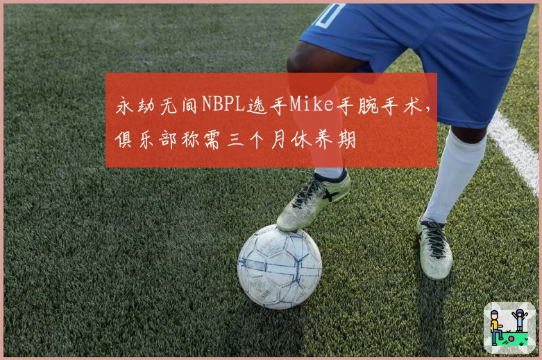 永劫无间NBPL选手Mike手腕手术,俱乐部称需三个月休养期