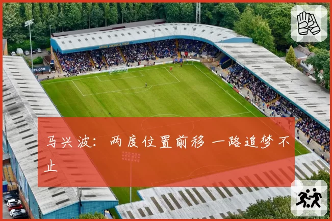 马兴波:两度位置前移 一路追梦不止