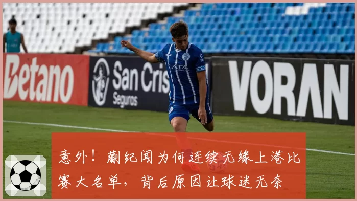 意外！蒯纪闻为何连续无缘上港比赛大名单，背后原因让球迷无奈