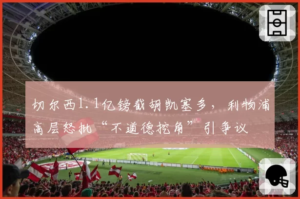 切尔西1.1亿镑截胡凯塞多,利物浦高层怒批“不道德挖角”引争议
